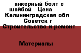 анкерный болт с шайбой › Цена ­ 350 - Калининградская обл., Советск г. Строительство и ремонт » Материалы   